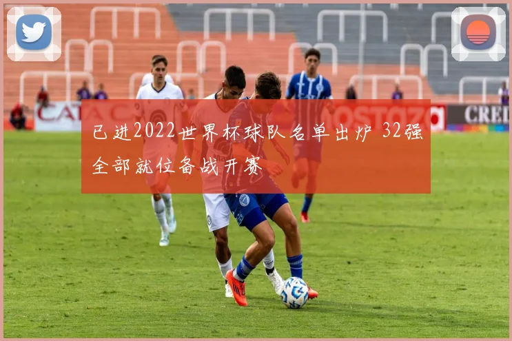 已进2022世界杯球队名单出炉 32强全部就位备战开赛