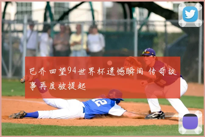 巴乔回望94世界杯遗憾瞬间 传奇故事再度被提起