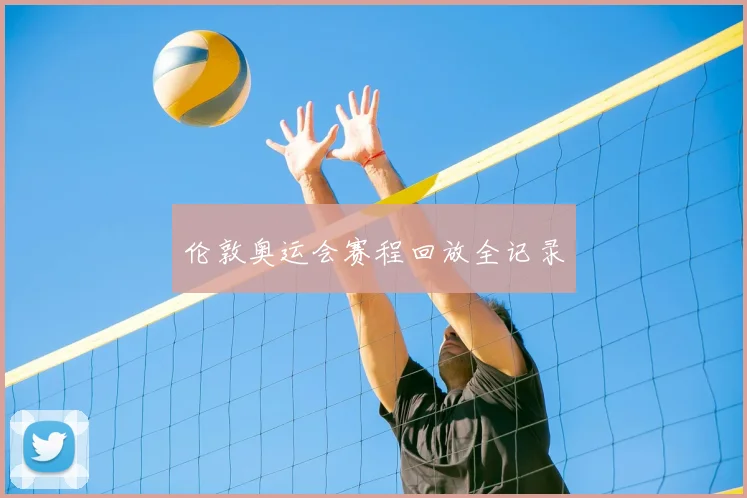 伦敦奥运会赛程回放全记录