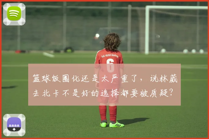篮球饭圈化还是太严重了，说林葳去北卡不是好的选择都要被质疑？